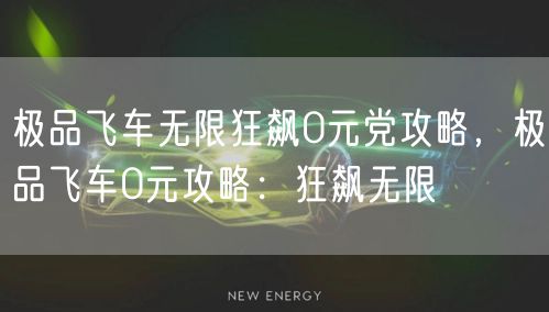 极品飞车无限狂飙0元党攻略，极品飞车0元攻略：狂飙无限