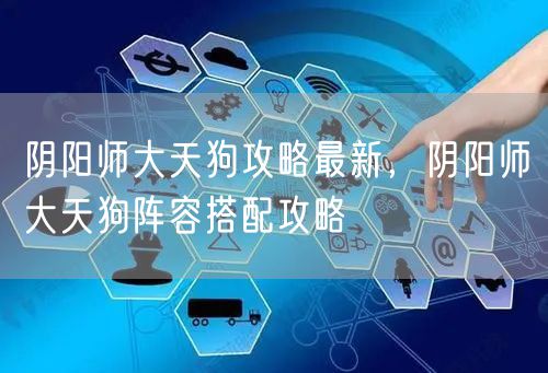 阴阳师大天狗攻略最新,阴阳师大天狗阵容搭配攻略