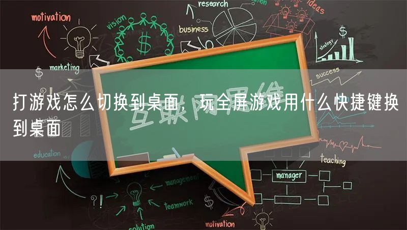 打游戏怎么切换到桌面,玩全屏游戏用什么快捷键换到桌面