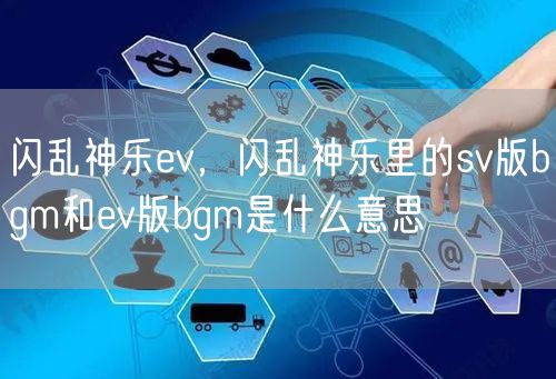 闪乱神乐ev,闪乱神乐里的sv版bgm和ev版bgm是什么意思