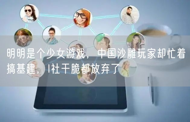 明明是个少女游戏，中国沙雕玩家却忙着搞基建，I社干脆都放弃了