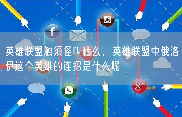 英雄联盟触须怪叫什么,英雄联盟中俄洛伊这个英雄的连招是什么呢