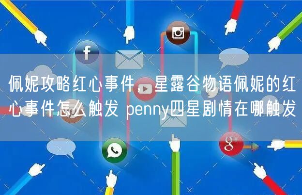 佩妮攻略红心事件,星露谷物语佩妮的红心事件怎么触发 penny四星剧情在哪触发