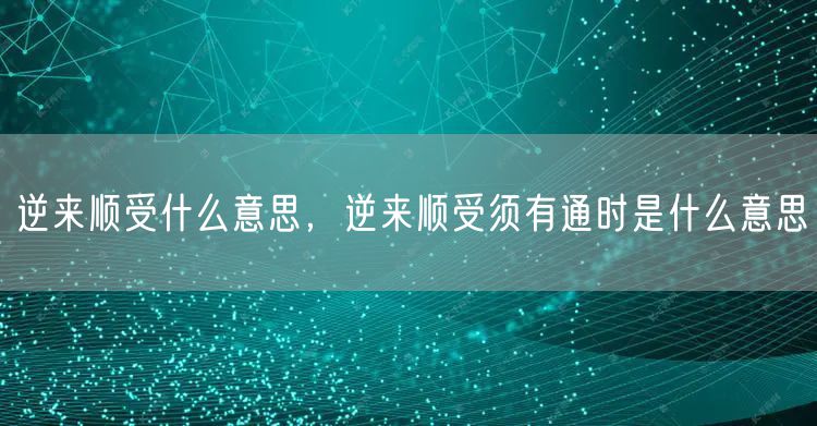 逆来顺受什么意思,逆来顺受须有通时是什么意思