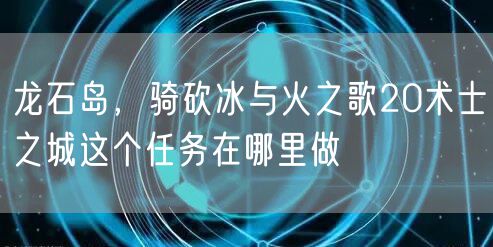 龙石岛，骑砍冰与火之歌20术士之城这个任务在哪里做