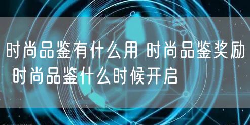 时尚品鉴有什么用 时尚品鉴奖励 时尚品鉴什么时候开启