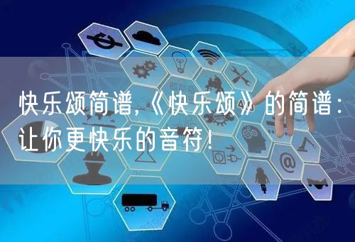 快乐颂简谱,《快乐颂》的简谱:让你更快乐的音符!