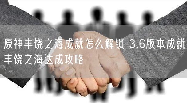 原神丰饶之海成就怎么解锁 3.6版本成就丰饶之海达成攻略