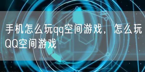 手机怎么玩qq空间游戏，怎么玩QQ空间游戏