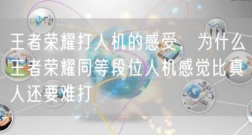 王者荣耀打人机的感受，为什么王者荣耀同等段位人机感觉比真人还要难打