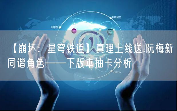 【崩坏：星穹铁道】真理上线送!阮梅新同谐角色——下版本抽卡分析