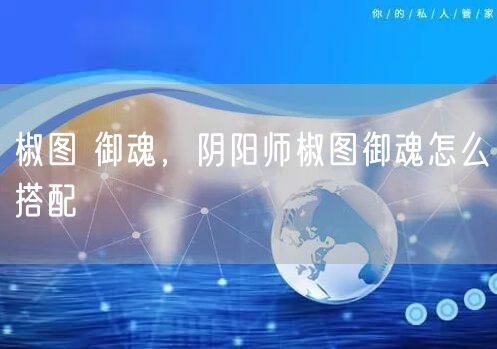 椒图 御魂，阴阳师椒图御魂怎么搭配