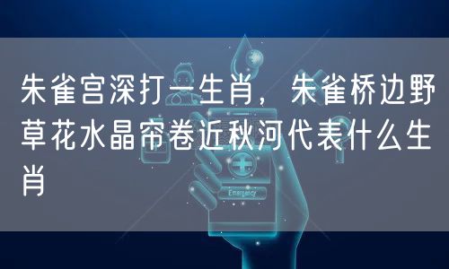 朱雀宫深打一生肖，朱雀桥边野草花水晶帘卷近秋河代表什么生肖