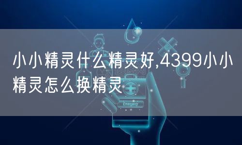 小小精灵什么精灵好,4399小小精灵怎么换精灵