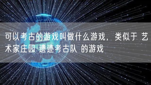 可以考古的游戏叫做什么游戏，类似于 艺术家庄园 遗迹考古队 的游戏