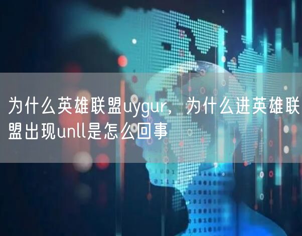 为什么英雄联盟uygur，为什么进英雄联盟出现unll是怎么回事