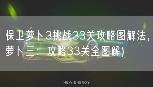 保卫萝卜3挑战33关攻略图解法，萝卜三：攻略33关全图解)