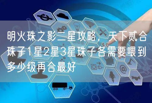 明火珠之影二星攻略,天下贰合珠子1星2星3星珠子各需要喂到多少级再合最好