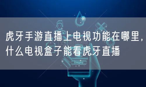虎牙手游直播上电视功能在哪里,什么电视盒子能看虎牙直播