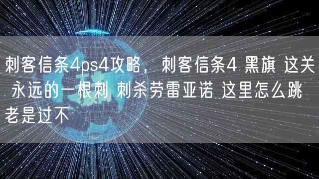 刺客信条4ps4攻略,刺客信条4 黑旗 这关 永远的一根刺 刺杀劳雷亚诺 这里怎么跳 老是过不