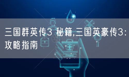 三国群英传3 秘籍,三国英豪传3：攻略指南