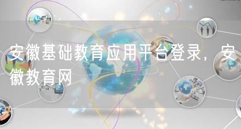 安徽基础教育应用平台登录,安徽教育网