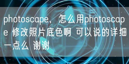 photoscape，怎么用photoscape 修改照片底色啊 可以说的详细一点么 谢谢