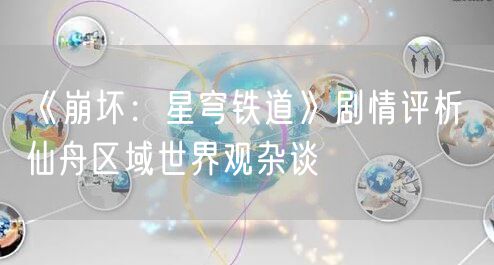 《崩坏:星穹铁道》剧情评析 仙舟区域世界观杂谈