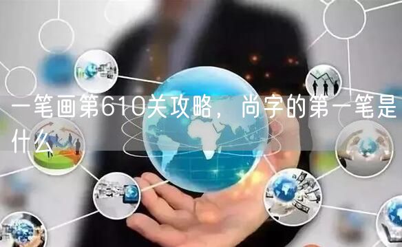 一笔画第610关攻略，尚字的第一笔是什么