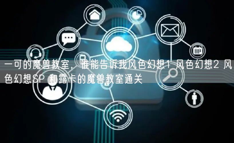 一可的魔兽教室，谁能告诉我风色幻想1 风色幻想2 风色幻想SP 和露卡的魔兽教室通关