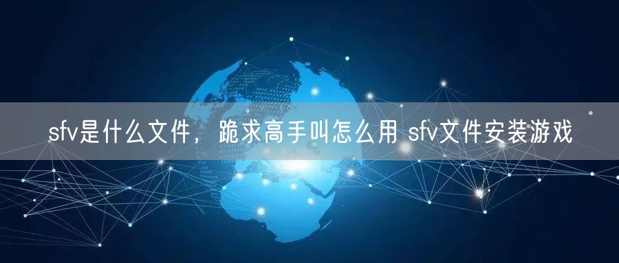 sfv是什么文件，跪求高手叫怎么用 sfv文件安装游戏