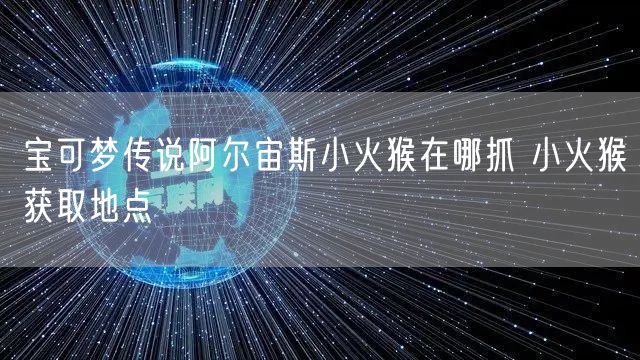 宝可梦传说阿尔宙斯小火猴在哪抓 小火猴获取地点