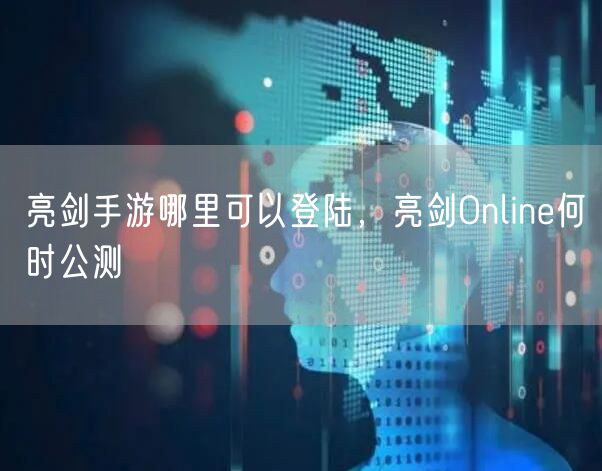 亮剑手游哪里可以登陆，亮剑Online何时公测