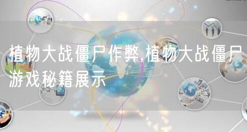 植物大战僵尸作弊,植物大战僵尸游戏秘籍展示