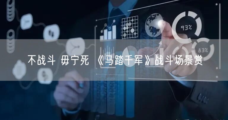 不战斗 毋宁死 《马踏千军》战斗场景赏