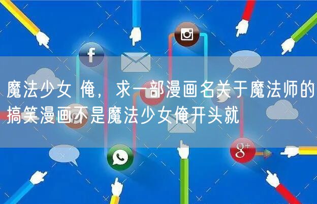 魔法少女 俺，求一部漫画名关于魔法师的搞笑漫画不是魔法少女俺开头就