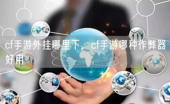 cf手游外挂哪里下，cf手游哪种作弊器好用