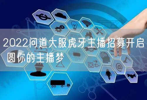 2022问道大服虎牙主播招募开启 圆你的主播梦