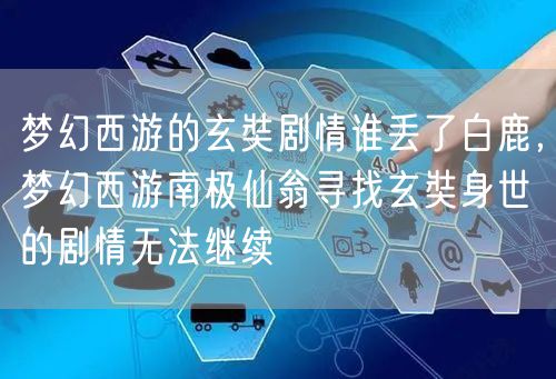梦幻西游的玄奘剧情谁丢了白鹿，梦幻西游南极仙翁寻找玄奘身世的剧情无法继续