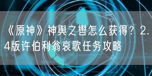 《原神》神舆之辔怎么获得？2.4版许伯利翁哀歌任务攻略
