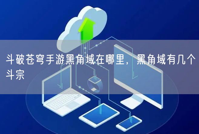 斗破苍穹手游黑角域在哪里,黑角域有几个斗宗