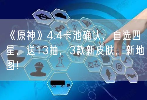 《原神》4.4卡池确认,自选四星,送13抽,3款新皮肤,新地图!