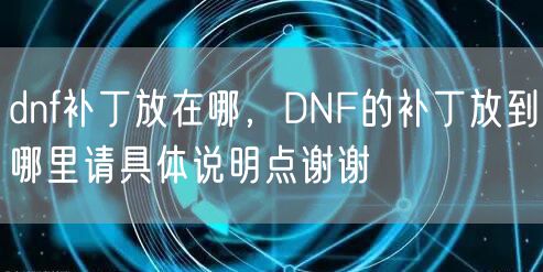 dnf补丁放在哪，DNF的补丁放到哪里请具体说明点谢谢