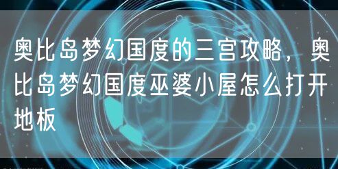 奥比岛梦幻国度的三宫攻略，奥比岛梦幻国度巫婆小屋怎么打开地板