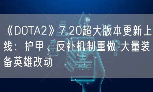 《DOTA2》7.20超大版本更新上线：护甲、反补机制重做 大量装备英雄改动