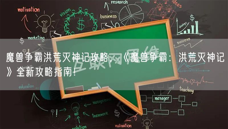 魔兽争霸洪荒灭神记攻略，《魔兽争霸：洪荒灭神记》全新攻略指南！
