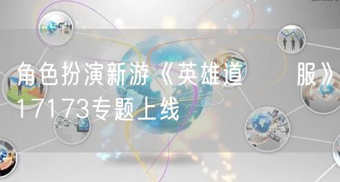 角色扮演新游《英雄道國際服》17173专题上线