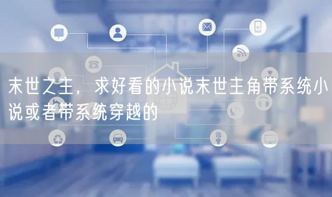 末世之主，求好看的小说末世主角带系统小说或者带系统穿越的