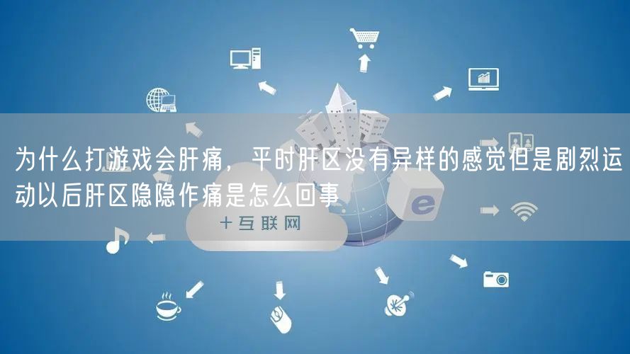 为什么打游戏会肝痛，平时肝区没有异样的感觉但是剧烈运动以后肝区隐隐作痛是怎么回事