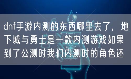 dnf手游内测的东西哪里去了,地下城与勇士是一款内测游戏如果到了公测时我们内测时的角色还